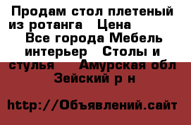 Продам стол плетеный из ротанга › Цена ­ 34 300 - Все города Мебель, интерьер » Столы и стулья   . Амурская обл.,Зейский р-н